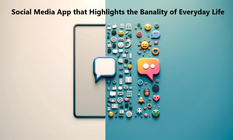 Social Media App that Highlights the Banality of Everyday Life