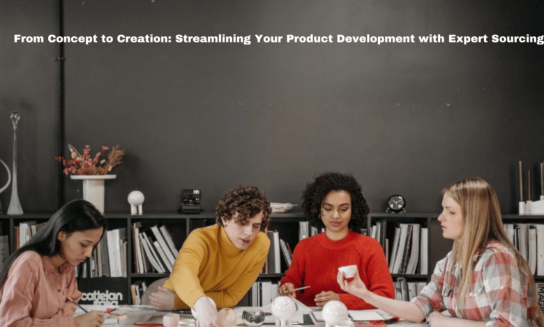 From Concept to Creation: Streamlining Your Product Development with Expert Sourcing